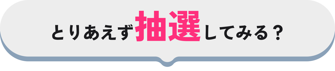 とりあえず抽選してみる？